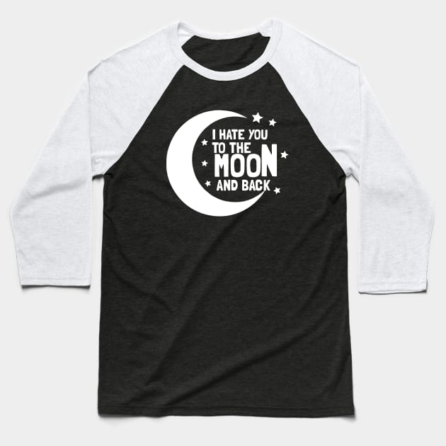 I Hate You To The Moon And Back Baseball T-Shirt by dumbshirts